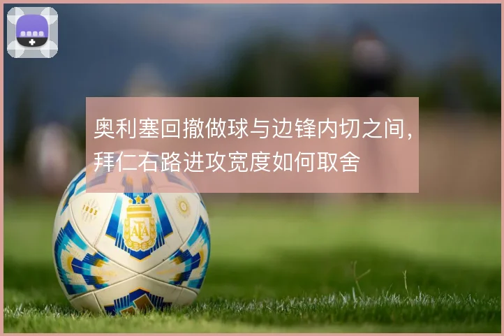 奥利塞回撤做球与边锋内切之间，拜仁右路进攻宽度如何取舍