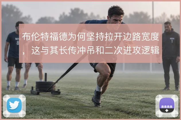 布伦特福德为何坚持拉开边路宽度，这与其长传冲吊和二次进攻逻辑有关