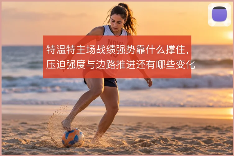 特温特主场战绩强势靠什么撑住，压迫强度与边路推进还有哪些变化