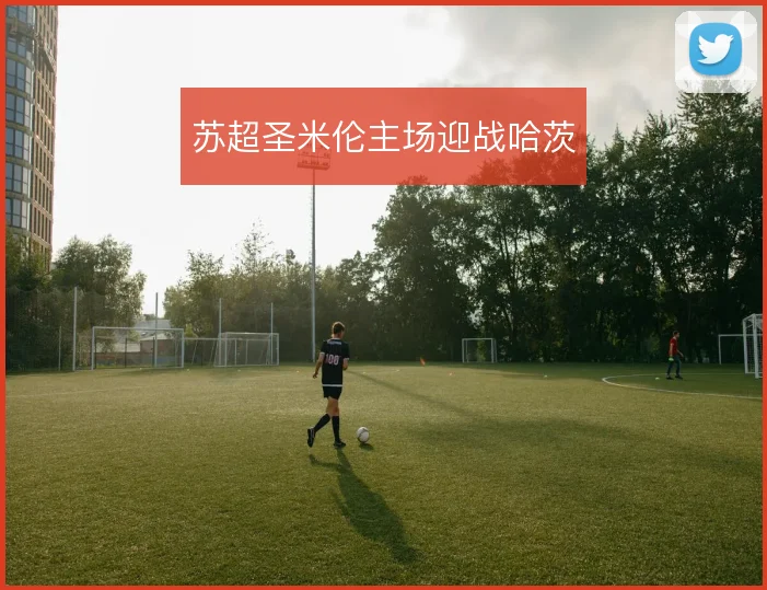 苏超圣米伦主场迎战哈茨