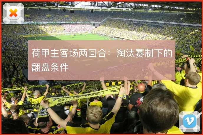 荷甲主客场两回合:淘汰赛制下的翻盘条件