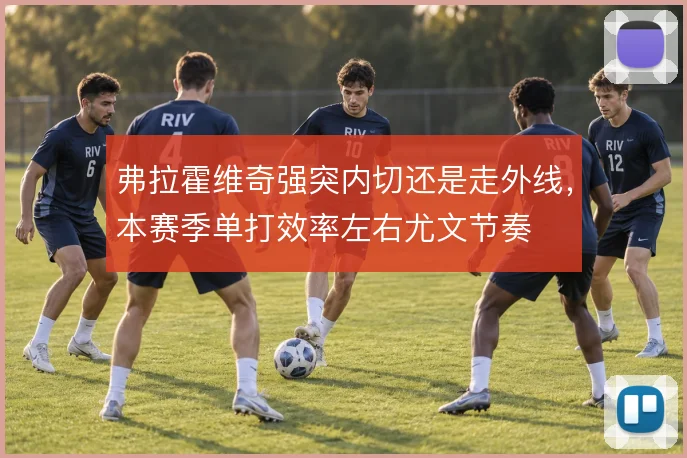 弗拉霍维奇强突内切还是走外线，本赛季单打效率左右尤文节奏