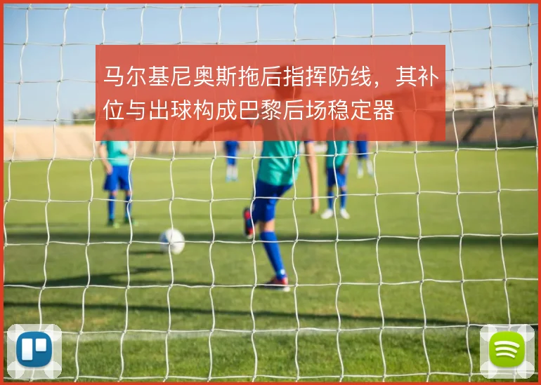 马尔基尼奥斯拖后指挥防线，其补位与出球构成巴黎后场稳定器