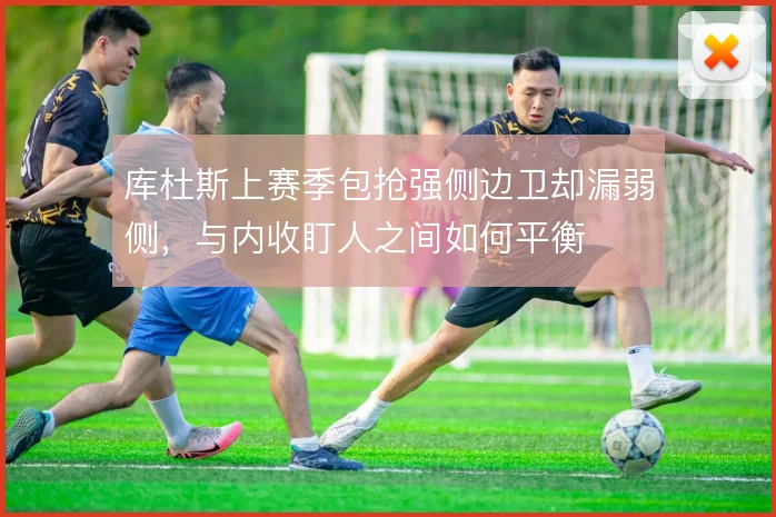 库杜斯上赛季包抢强侧边卫却漏弱侧，与内收盯人之间如何平衡