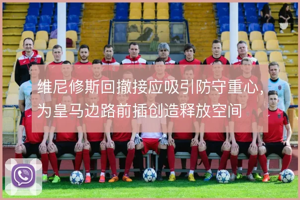 维尼修斯回撤接应吸引防守重心，为皇马边路前插创造释放空间