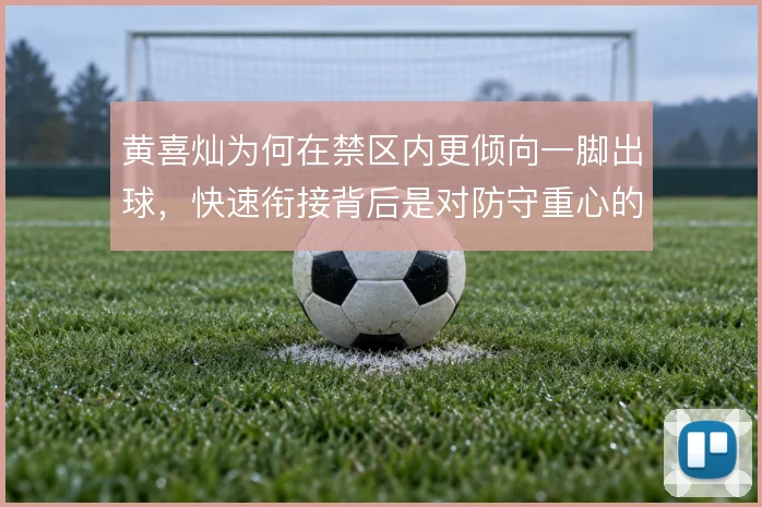 黄喜灿为何在禁区内更倾向一脚出球，快速衔接背后是对防守重心的阅读