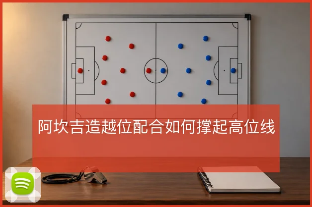阿坎吉造越位配合如何撑起高位线
