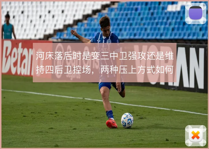 河床落后时是变三中卫强攻还是维持四后卫控场，两种压上方式如何取舍