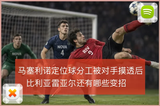 马塞利诺定位球分工被对手摸透后，比利亚雷亚尔还有哪些变招