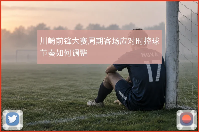 川崎前锋大赛周期客场应对时控球节奏如何调整