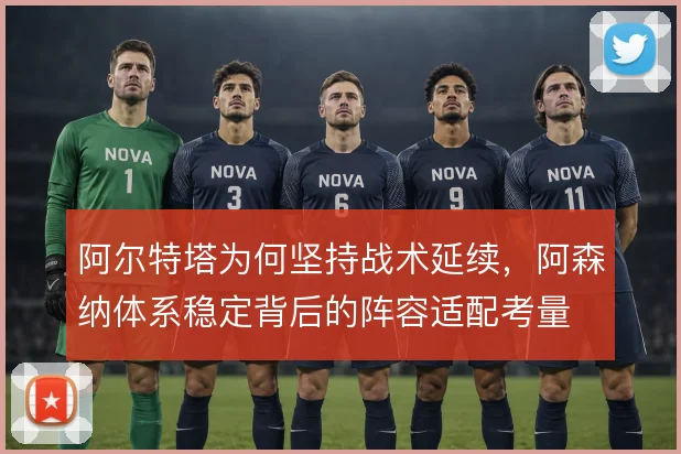 阿尔特塔为何坚持战术延续，阿森纳体系稳定背后的阵容适配考量