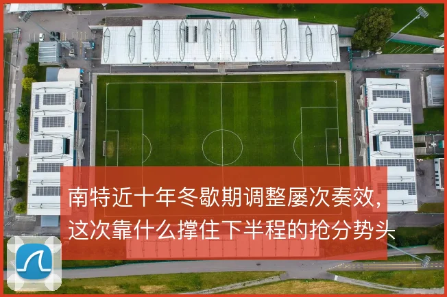 南特近十年冬歇期调整屡次奏效，这次靠什么撑住下半程的抢分势头