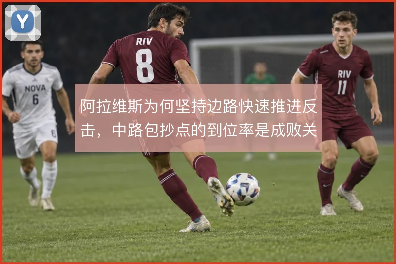 阿拉维斯为何坚持边路快速推进反击，中路包抄点的到位率是成败关键