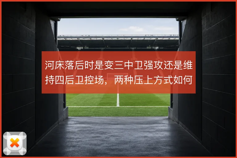 河床落后时是变三中卫强攻还是维持四后卫控场，两种压上方式如何取舍
