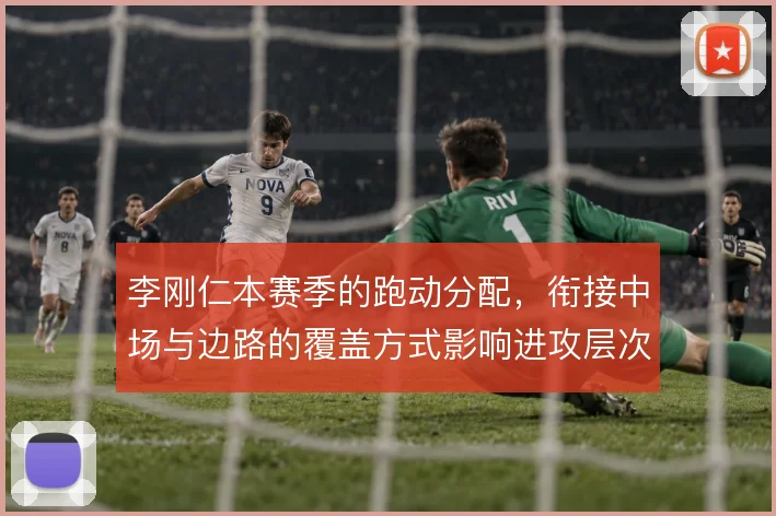 李刚仁本赛季的跑动分配，衔接中场与边路的覆盖方式影响进攻层次