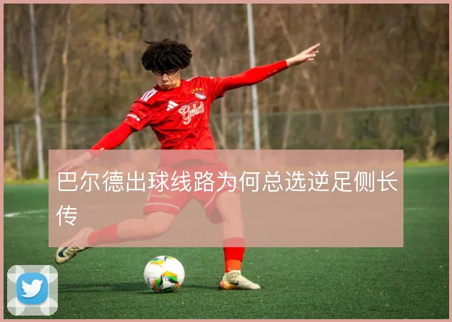 巴尔德出球线路为何总选逆足侧长传