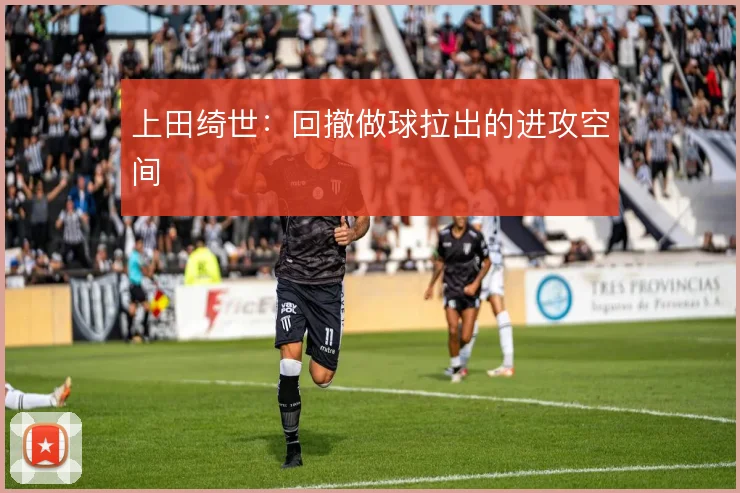 上田绮世：回撤做球拉出的进攻空间