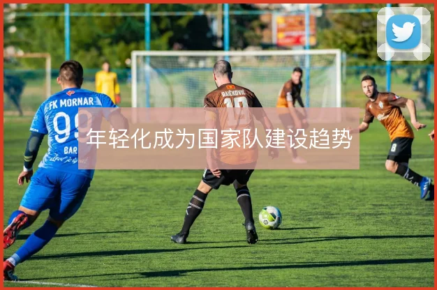 年轻化成为国家队建设趋势