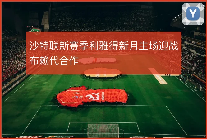 沙特联新赛季利雅得新月主场迎战布赖代合作