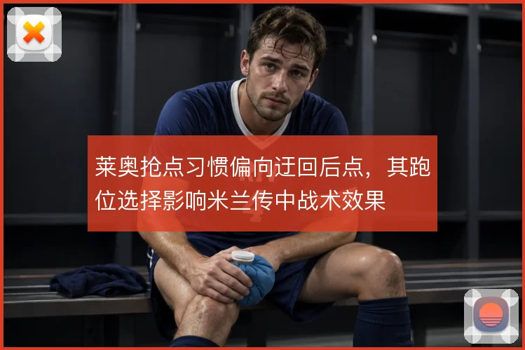 莱奥抢点习惯偏向迂回后点，其跑位选择影响米兰传中战术效果