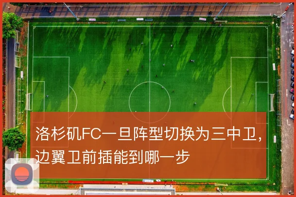 洛杉矶FC一旦阵型切换为三中卫，边翼卫前插能到哪一步