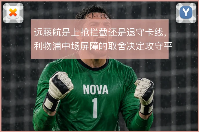 远藤航是上抢拦截还是退守卡线，利物浦中场屏障的取舍决定攻守平衡
