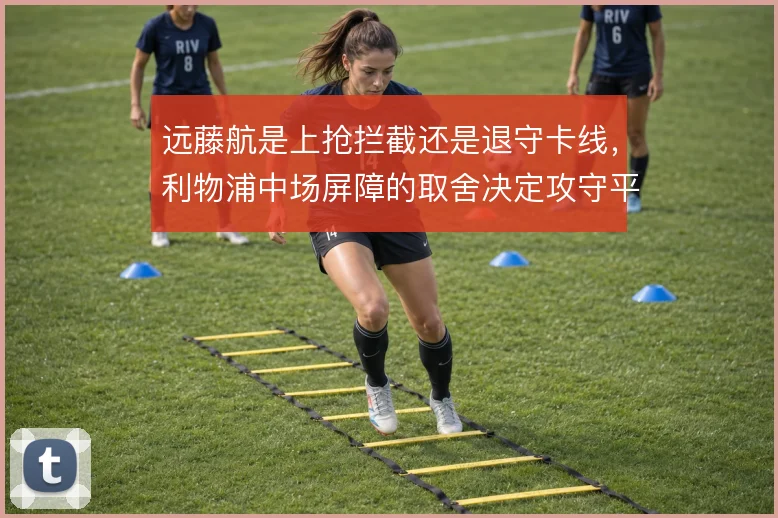 远藤航是上抢拦截还是退守卡线，利物浦中场屏障的取舍决定攻守平衡