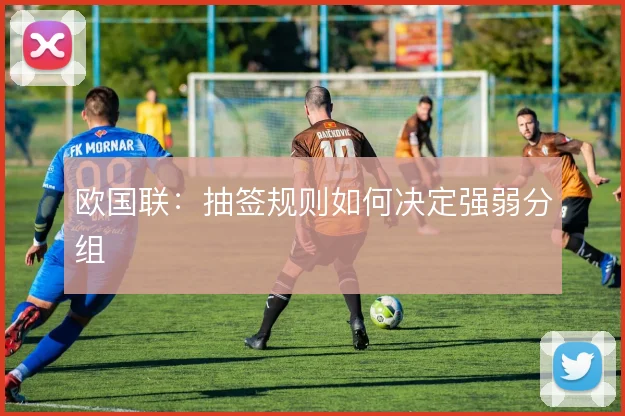 欧国联：抽签规则如何决定强弱分组