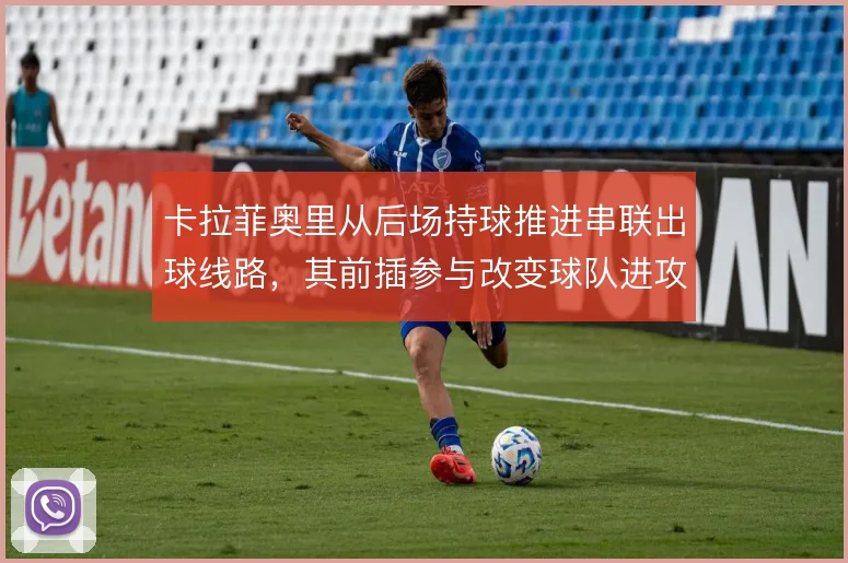 卡拉菲奥里从后场持球推进串联出球线路，其前插参与改变球队进攻层次