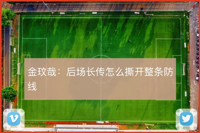 金玟哉：后场长传怎么撕开整条防线