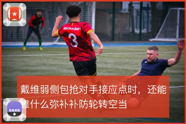 戴维弱侧包抢对手接应点时，还能靠什么弥补补防轮转空当