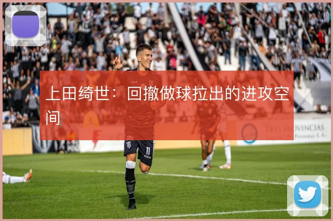 上田绮世：回撤做球拉出的进攻空间