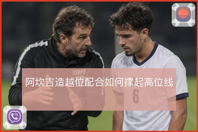 阿坎吉造越位配合如何撑起高位线