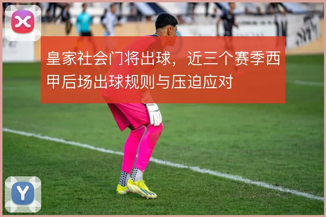 皇家社会门将出球，近三个赛季西甲后场出球规则与压迫应对