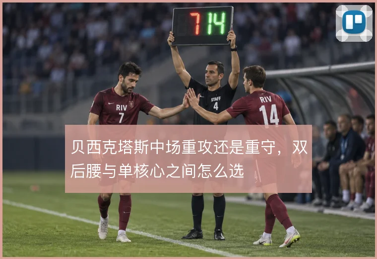 贝西克塔斯中场重攻还是重守，双后腰与单核心之间怎么选