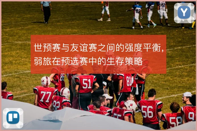 世预赛与友谊赛之间的强度平衡，弱旅在预选赛中的生存策略