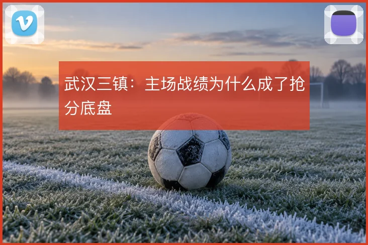 武汉三镇：主场战绩为什么成了抢分底盘