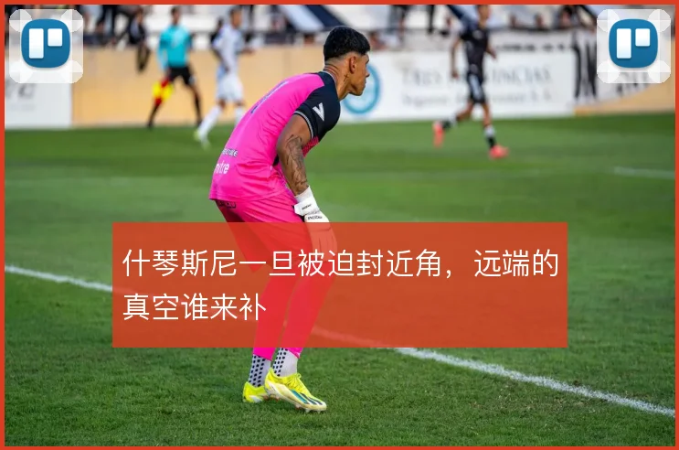 什琴斯尼一旦被迫封近角，远端的真空谁来补