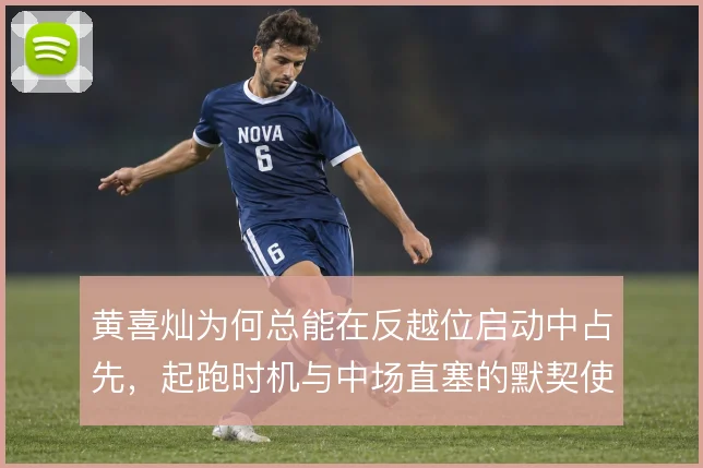 黄喜灿为何总能在反越位启动中占先，起跑时机与中场直塞的默契使然