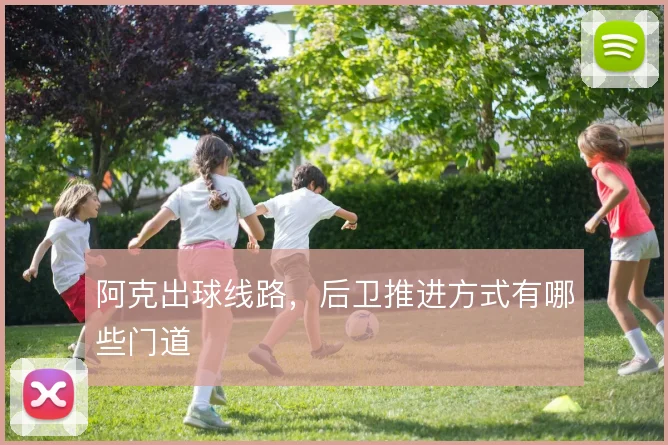 阿克出球线路，后卫推进方式有哪些门道