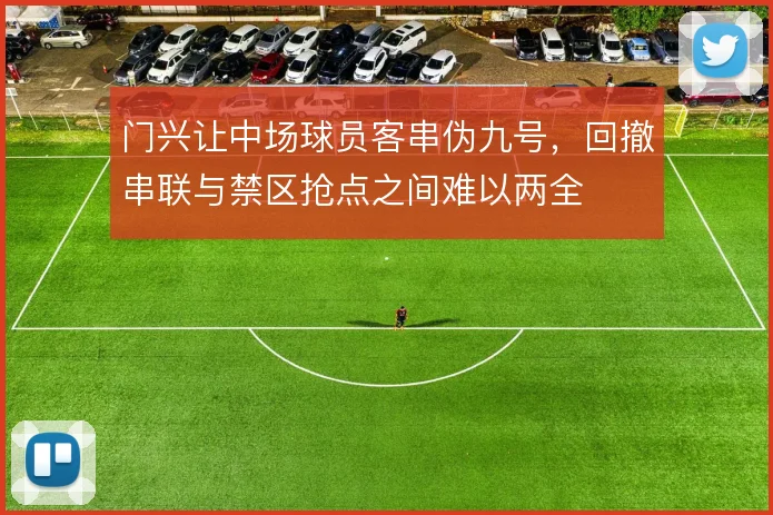 门兴让中场球员客串伪九号，回撤串联与禁区抢点之间难以两全