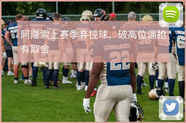 阿隆索上赛季弃控球，破高位逼抢有取舍