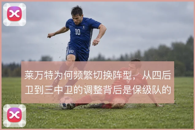 莱万特为何频繁切换阵型，从四后卫到三中卫的调整背后是保级队的生存逻辑