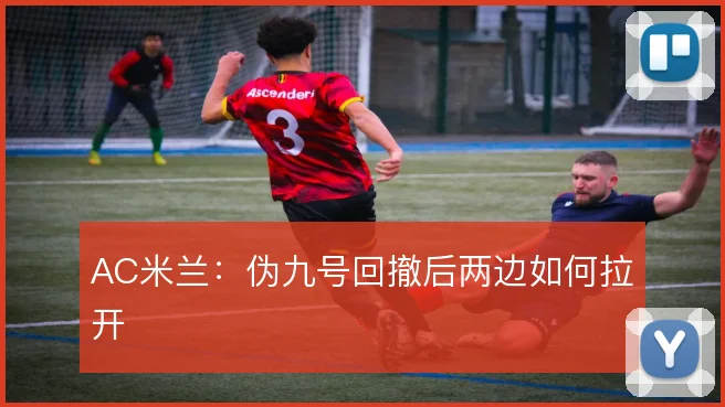AC米兰：伪九号回撤后两边如何拉开