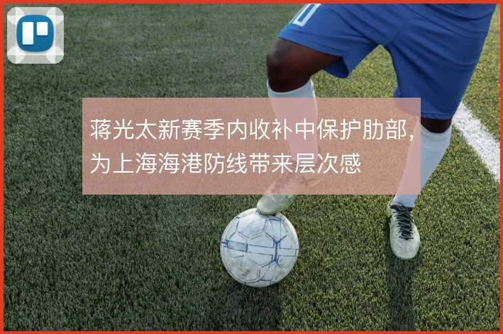 蒋光太新赛季内收补中保护肋部，为上海海港防线带来层次感