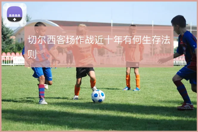 切尔西客场作战近十年有何生存法则