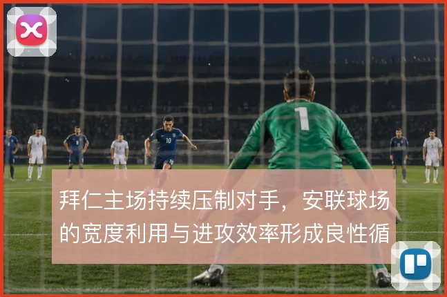 拜仁主场持续压制对手，安联球场的宽度利用与进攻效率形成良性循环