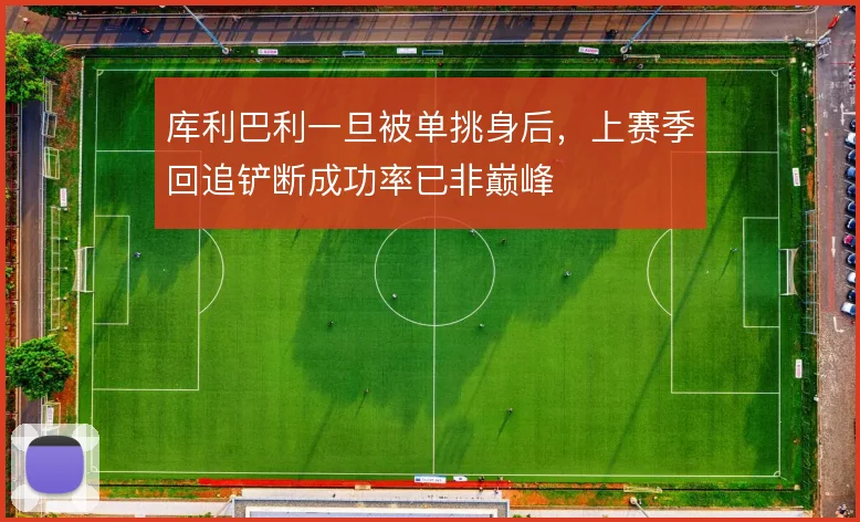 库利巴利一旦被单挑身后，上赛季回追铲断成功率已非巅峰