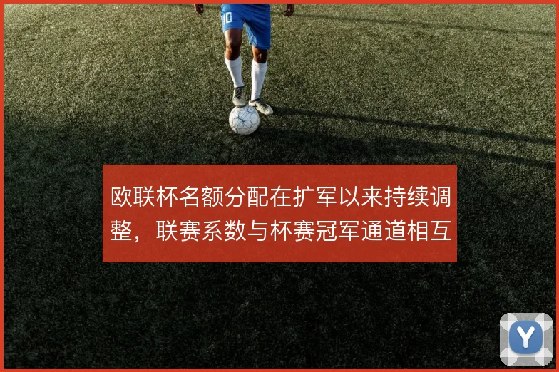 欧联杯名额分配在扩军以来持续调整，联赛系数与杯赛冠军通道相互牵制