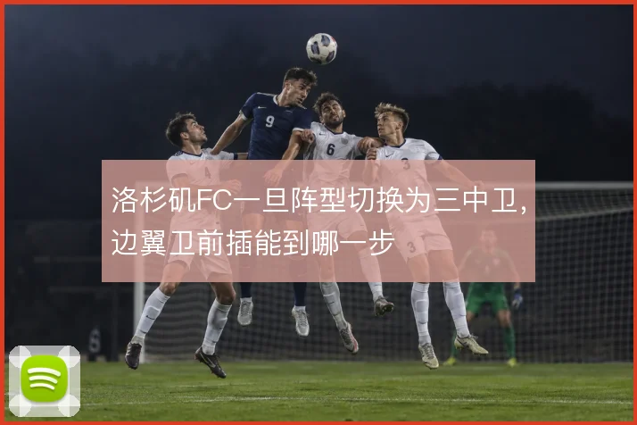 洛杉矶FC一旦阵型切换为三中卫，边翼卫前插能到哪一步